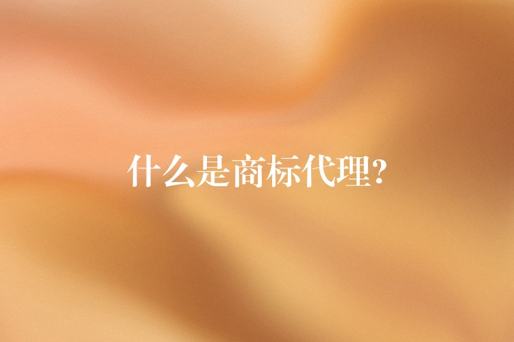 什么是商标代理?