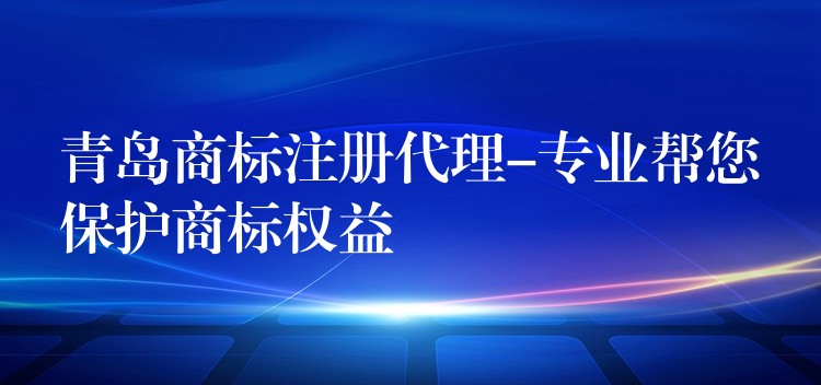 青岛商标注册代理-专业帮您保护商标权益