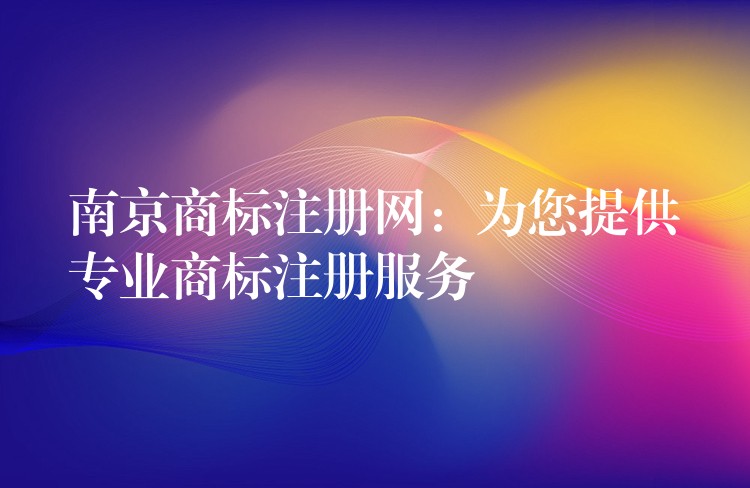 南京商标注册网：为您提供专业商标注册服务