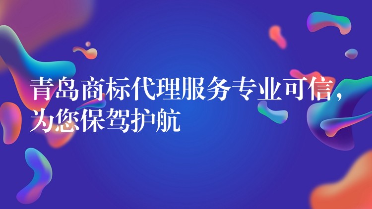 青岛商标代理服务专业可信，为您保驾护航