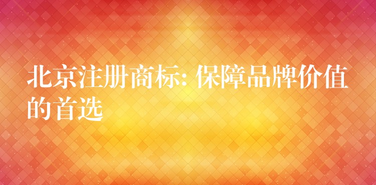 北京注册商标: 保障品牌价值的首选