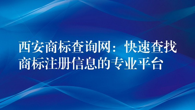 西安商标查询网：快速查找商标注册信息的专业平台