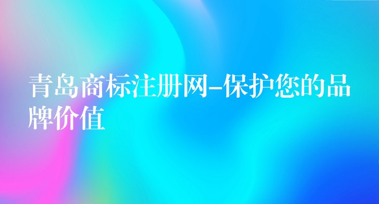 青岛商标注册网-保护您的品牌价值