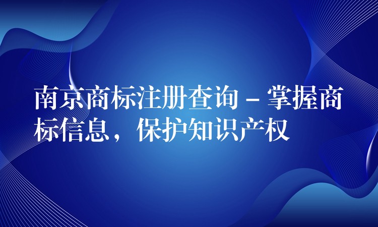 南京商标注册查询 – 掌握商标信息，保护知识产权