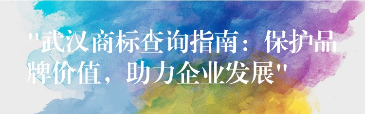 “武汉商标查询指南：保护品牌价值，助力企业发展”