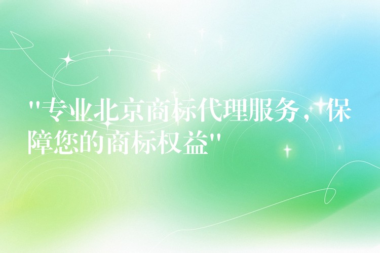 “专业北京商标代理服务，保障您的商标权益”