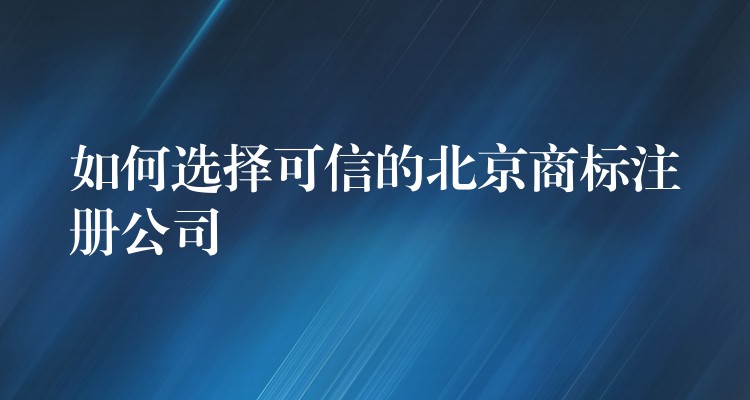 如何选择可信的北京商标注册公司