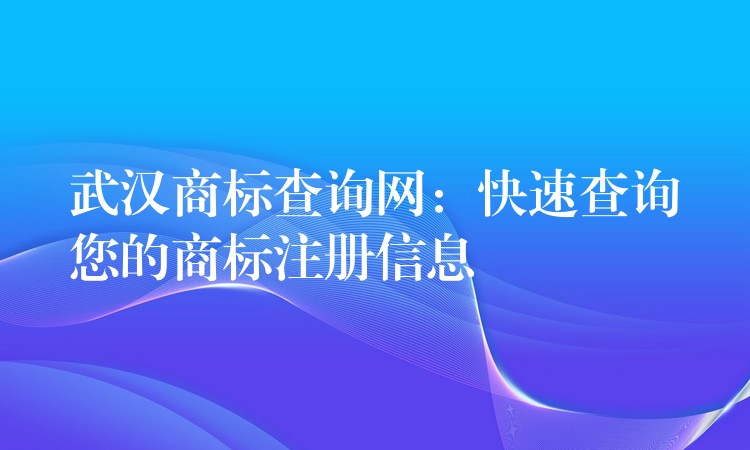 武汉商标查询网：快速查询您的商标注册信息