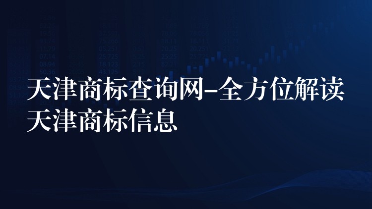 天津商标查询网-全方位解读天津商标信息