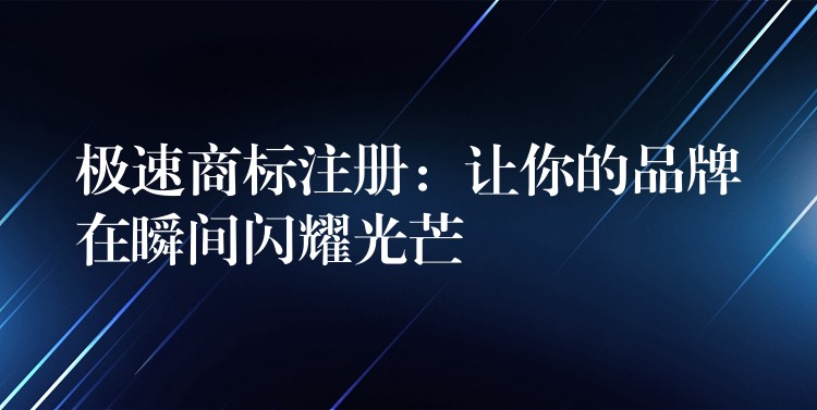 极速商标注册：让你的品牌在瞬间闪耀光芒