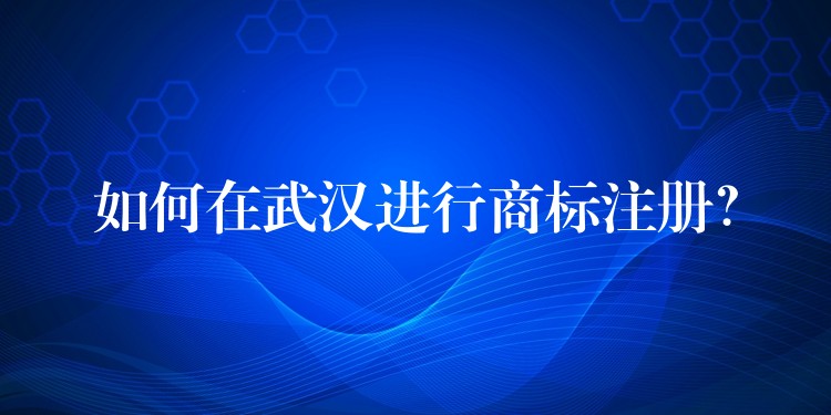 如何在武汉进行商标注册？