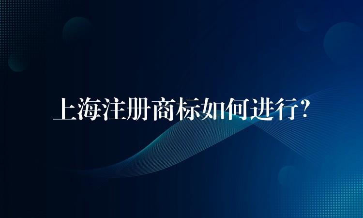 上海注册商标如何进行？
