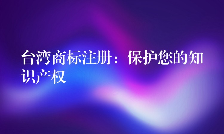 台湾商标注册：保护您的知识产权