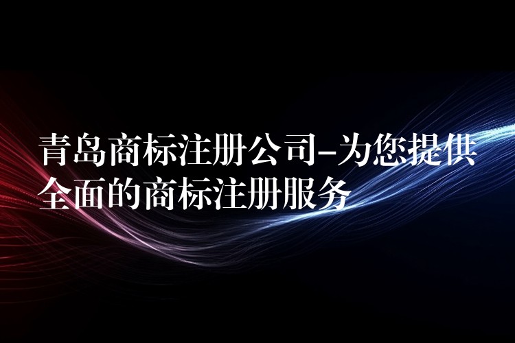 青岛商标注册公司-为您提供全面的商标注册服务