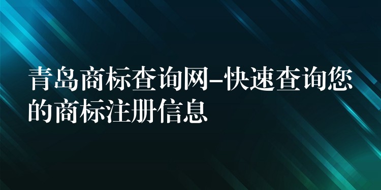 青岛商标查询网-快速查询您的商标注册信息