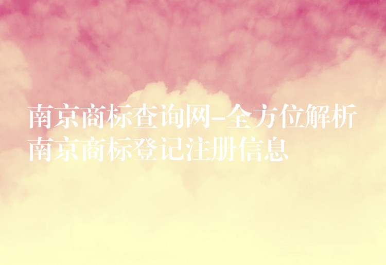 南京商标查询网-全方位解析南京商标登记注册信息