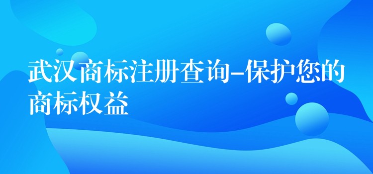 武汉商标注册查询-保护您的商标权益