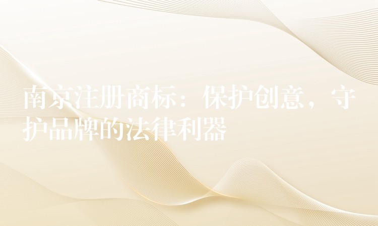 南京注册商标：保护创意，守护品牌的法律利器