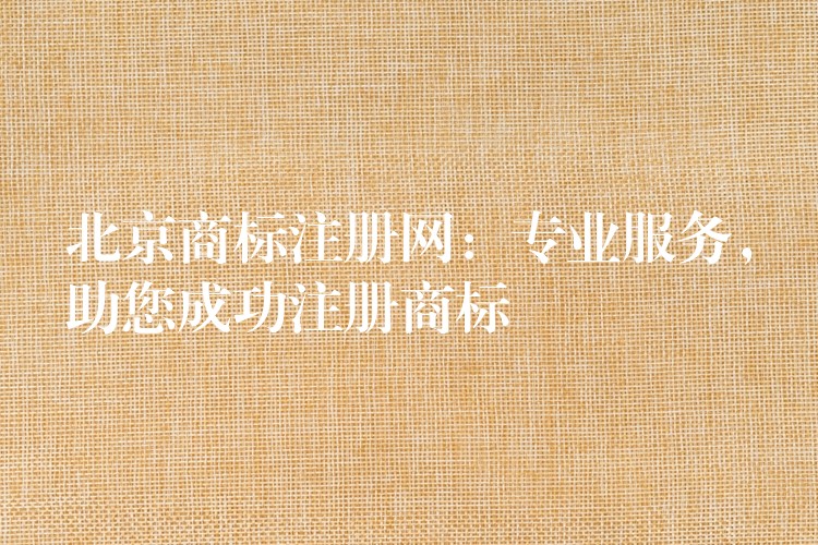 北京商标注册网：专业服务，助您成功注册商标
