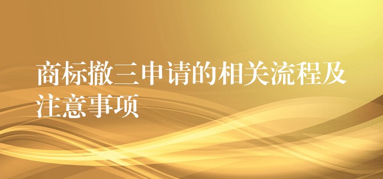 商标撤三申请的相关流程及注意事项