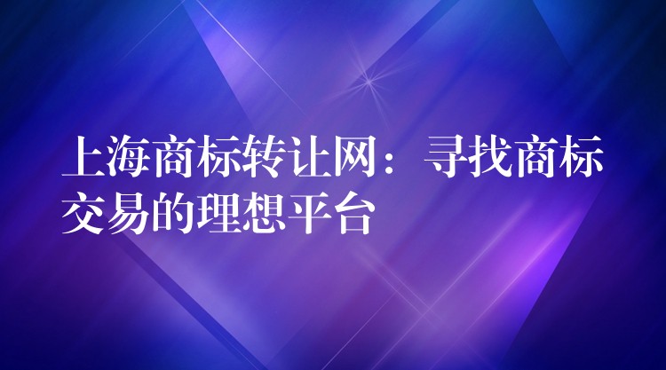 上海商标转让网：寻找商标交易的理想平台