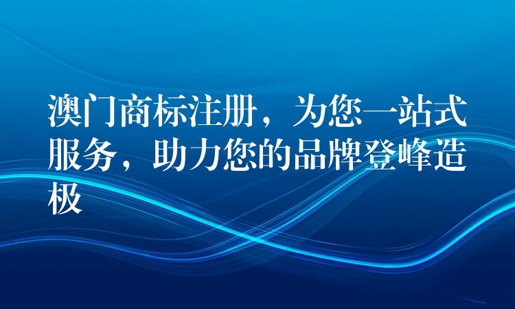 澳门商标注册，为您一站式服务，助力您的品牌登峰造极