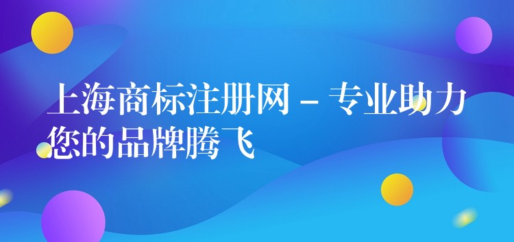 上海商标注册网 – 专业助力您的品牌腾飞