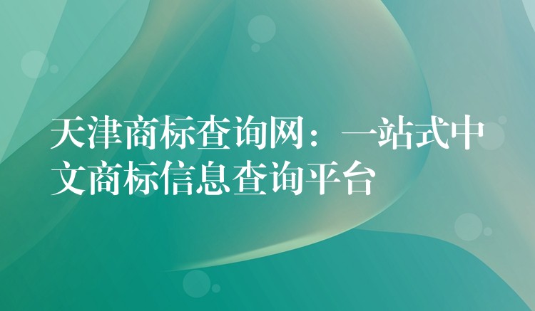 天津商标查询网：一站式中文商标信息查询平台