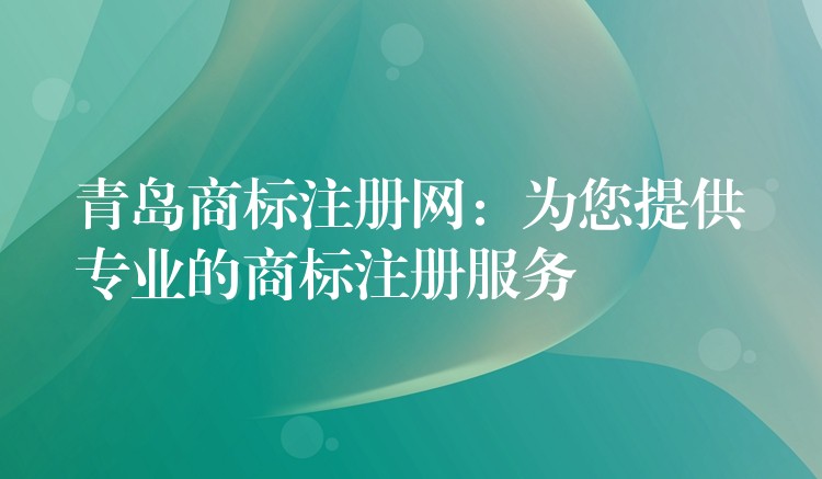 青岛商标注册网：为您提供专业的商标注册服务
