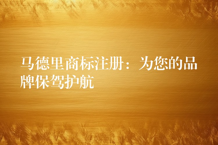 马德里商标注册：为您的品牌保驾护航