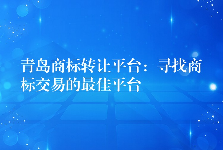青岛商标转让平台：寻找商标交易的最佳平台