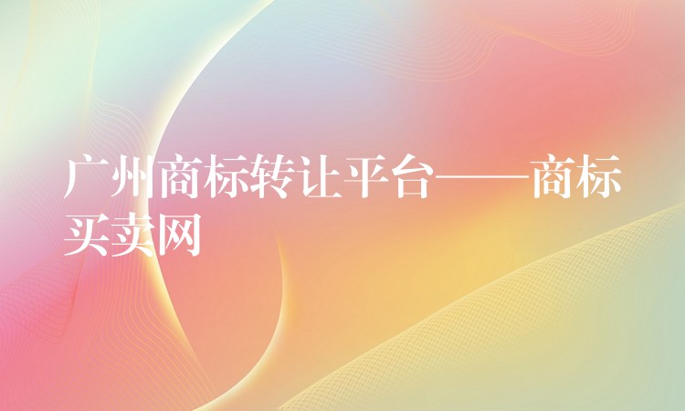 广州商标转让平台——商标买卖网