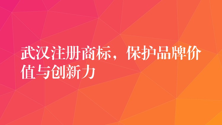 武汉注册商标，保护品牌价值与创新力