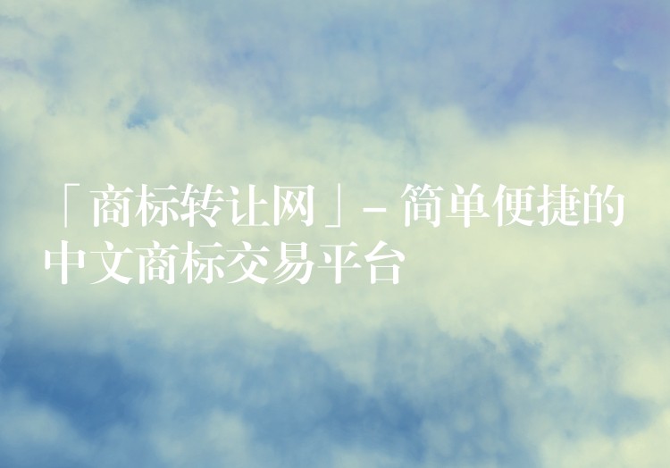 「商标转让网」- 简单便捷的中文商标交易平台