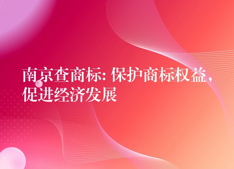 南京查商标: 保护商标权益，促进经济发展
