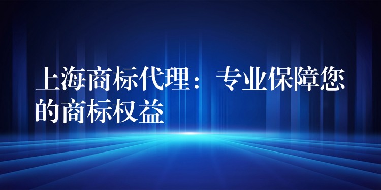 上海商标代理：专业保障您的商标权益