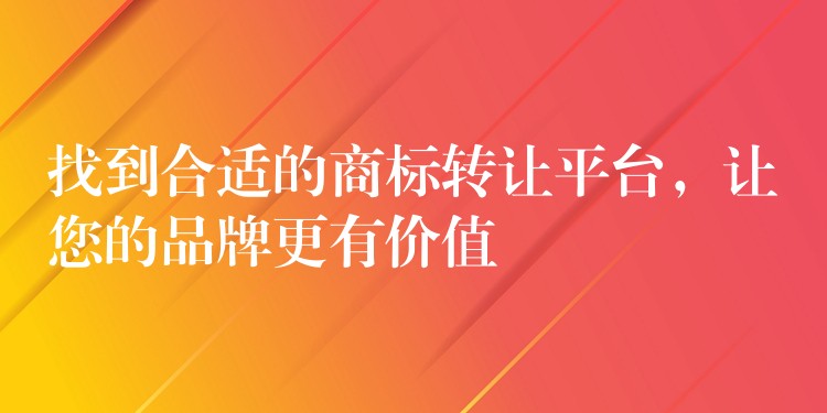 找到合适的商标转让平台，让您的品牌更有价值