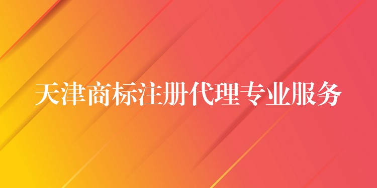 天津商标注册代理专业服务