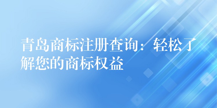 青岛商标注册查询：轻松了解您的商标权益
