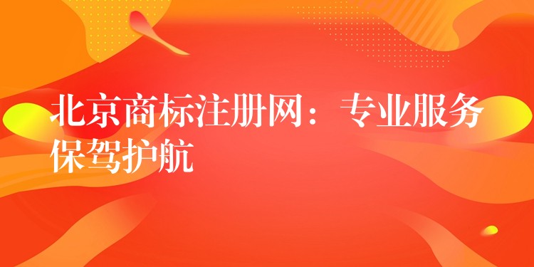 北京商标注册网：专业服务保驾护航