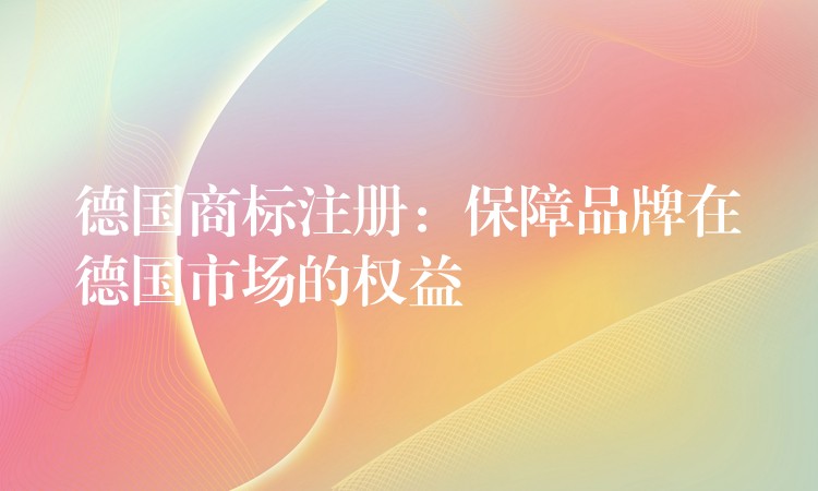 德国商标注册：保障品牌在德国市场的权益