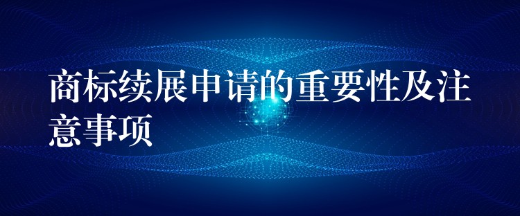 商标续展申请的重要性及注意事项