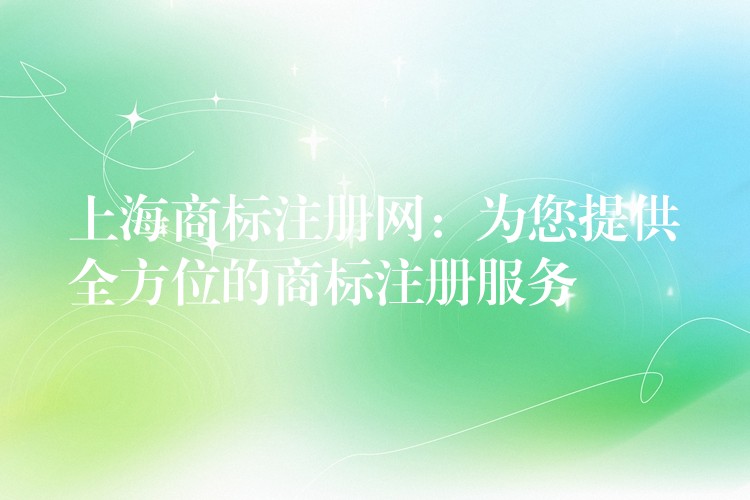 上海商标注册网：为您提供全方位的商标注册服务