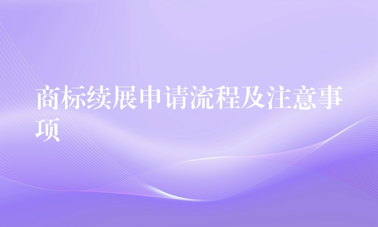 商标续展申请流程及注意事项