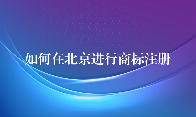 如何在北京进行商标注册
