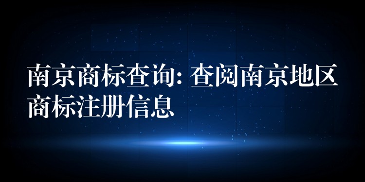 南京商标查询: 查阅南京地区商标注册信息