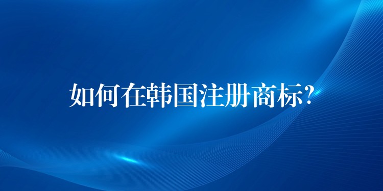 如何在韩国注册商标？