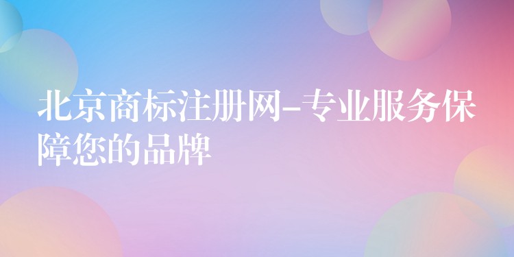 北京商标注册网-专业服务保障您的品牌