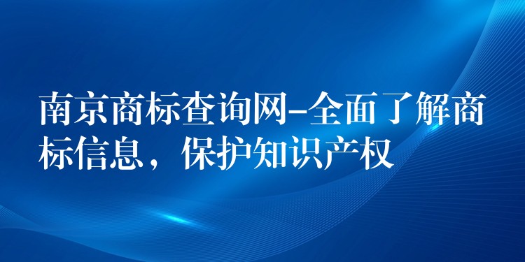 南京商标查询网-全面了解商标信息，保护知识产权