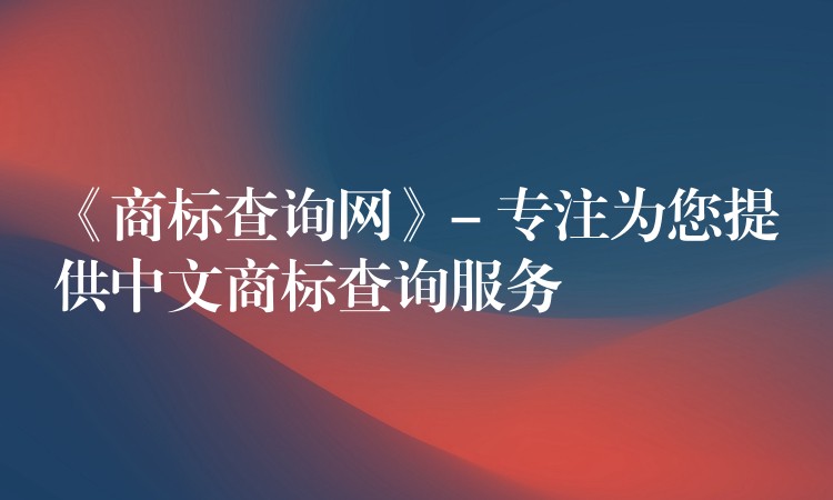 《商标查询网》- 专注为您提供中文商标查询服务